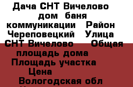 Дача СНТ Вичелово 2 дом, баня, коммуникации › Район ­ Череповецкий › Улица ­ СНТ Вичелово 2 › Общая площадь дома ­ 36 › Площадь участка ­ 6 › Цена ­ 1 500 000 - Вологодская обл., Череповецкий р-н, Вичелово д. Недвижимость » Дома, коттеджи, дачи продажа   